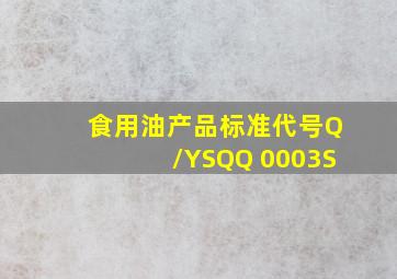 食用油产品标准代号Q/YSQQ 0003S